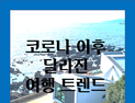 [카드뉴스] 코로나 이후 달라진 여행 트렌드 
